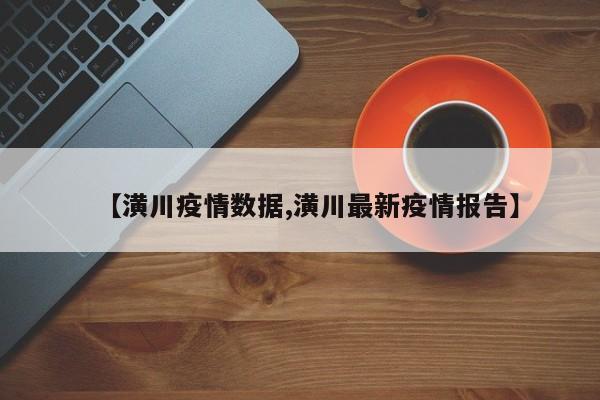 【潢川疫情数据,潢川最新疫情报告】