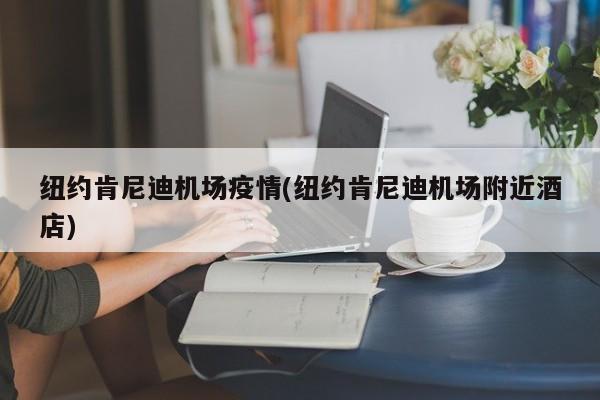 纽约肯尼迪机场疫情(纽约肯尼迪机场附近酒店)