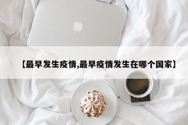 【最早发生疫情,最早疫情发生在哪个国家】
