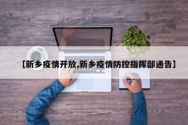 【新乡疫情开放,新乡疫情防控指挥部通告】