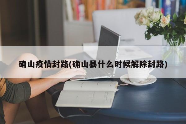 确山疫情封路(确山县什么时候解除封路)