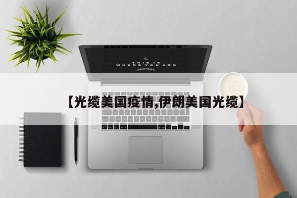 【光缆美国疫情,伊朗美国光缆】