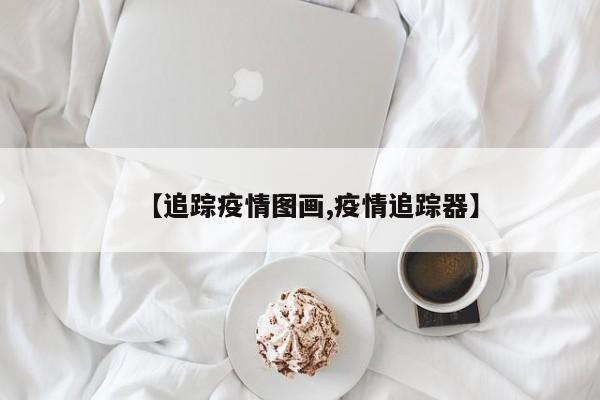 【追踪疫情图画,疫情追踪器】