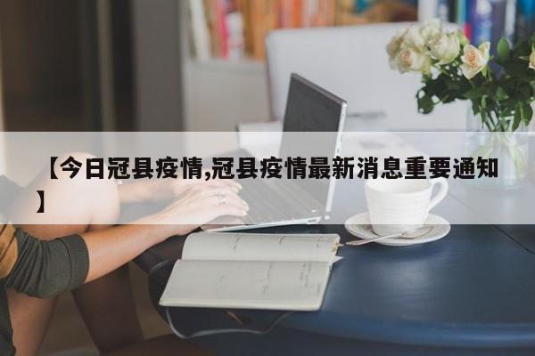 【今日冠县疫情,冠县疫情最新消息重要通知】
