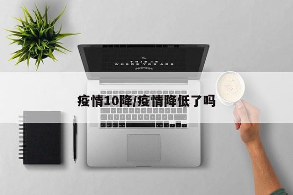 疫情10降/疫情降低了吗