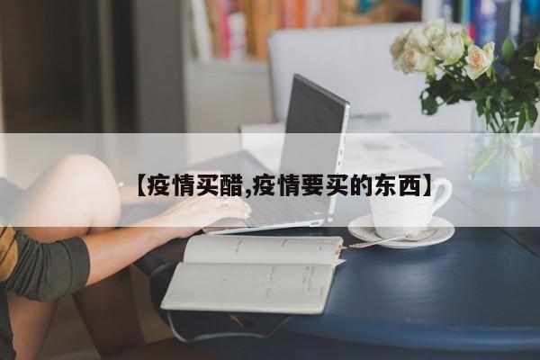 【疫情买醋,疫情要买的东西】