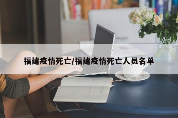 福建疫情死亡/福建疫情死亡人员名单