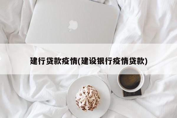 建行贷款疫情(建设银行疫情贷款)