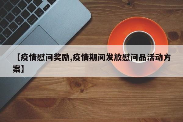 【疫情慰问奖励,疫情期间发放慰问品活动方案】