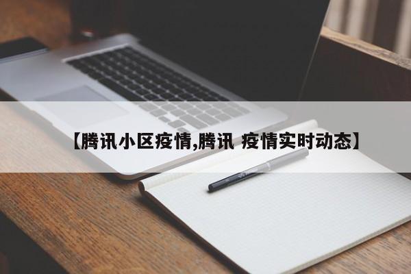 【腾讯小区疫情,腾讯 疫情实时动态】