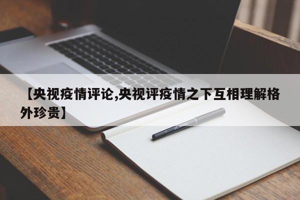 【央视疫情评论,央视评疫情之下互相理解格外珍贵】