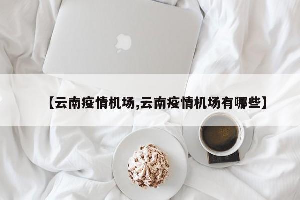 【云南疫情机场,云南疫情机场有哪些】