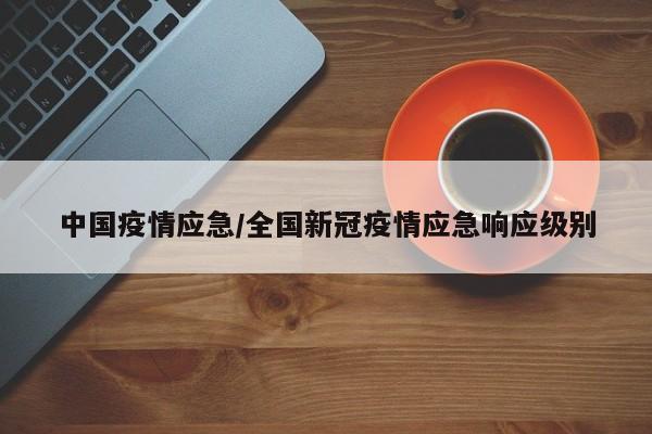 中国疫情应急/全国新冠疫情应急响应级别