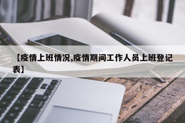 【疫情上班情况,疫情期间工作人员上班登记表】