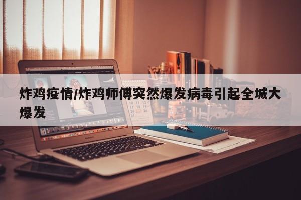 炸鸡疫情/炸鸡师傅突然爆发病毒引起全城大爆发