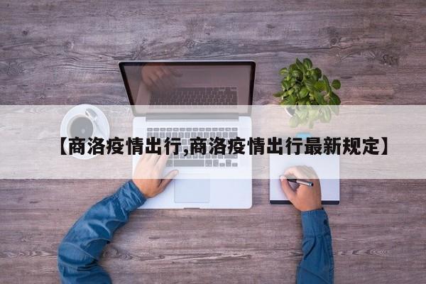 【商洛疫情出行,商洛疫情出行最新规定】