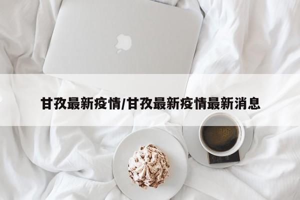 甘孜最新疫情/甘孜最新疫情最新消息