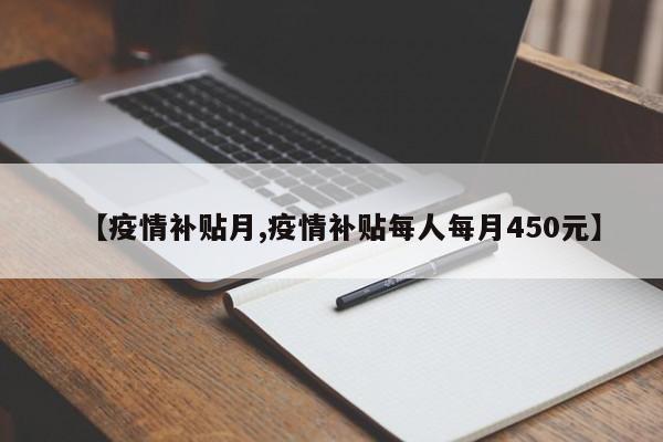 【疫情补贴月,疫情补贴每人每月450元】