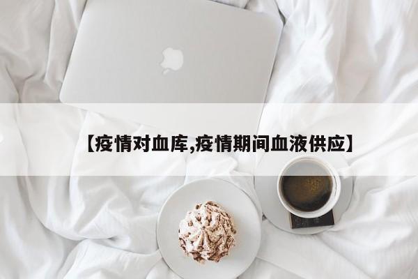 【疫情对血库,疫情期间血液供应】