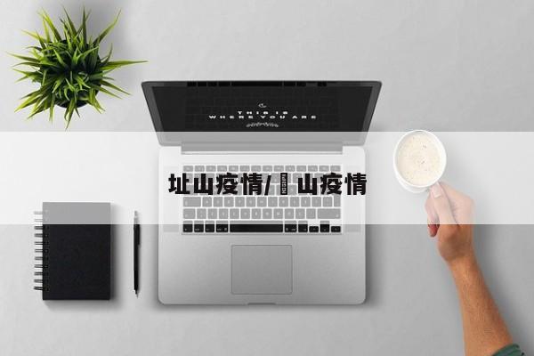址山疫情/蔄山疫情