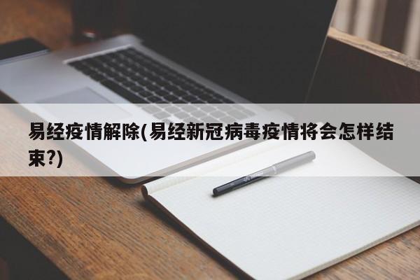 易经疫情解除(易经新冠病毒疫情将会怎样结束?)