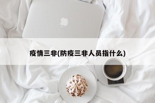 疫情三非(防疫三非人员指什么)