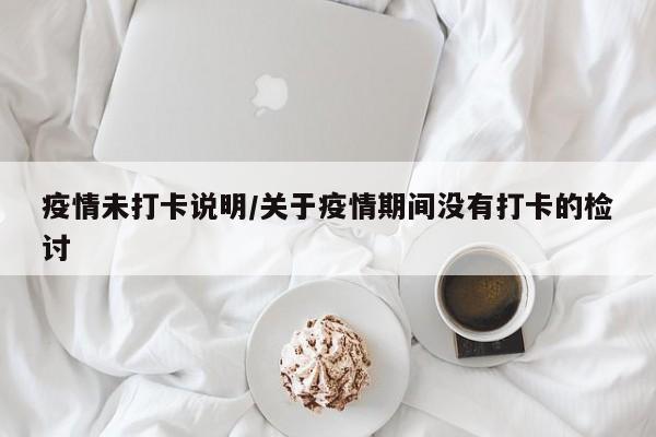 疫情未打卡说明/关于疫情期间没有打卡的检讨