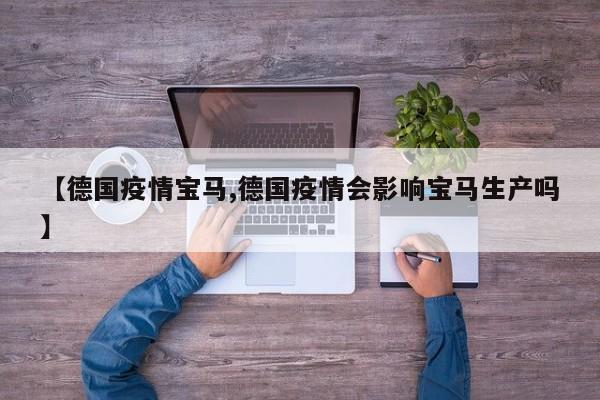 【德国疫情宝马,德国疫情会影响宝马生产吗】