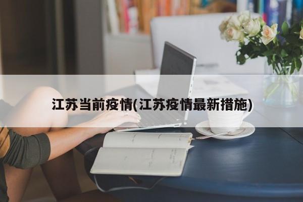江苏当前疫情(江苏疫情最新措施)