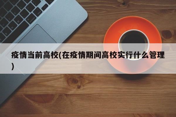 疫情当前高校(在疫情期间高校实行什么管理)