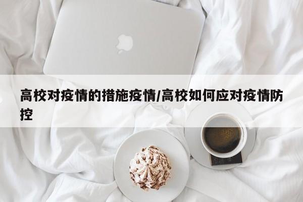 高校对疫情的措施疫情/高校如何应对疫情防控