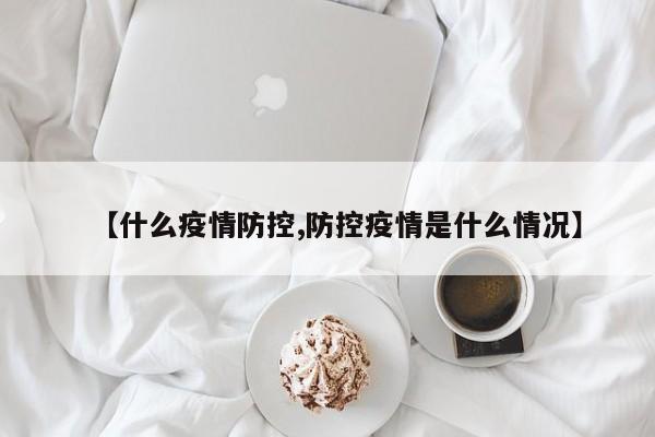 【什么疫情防控,防控疫情是什么情况】