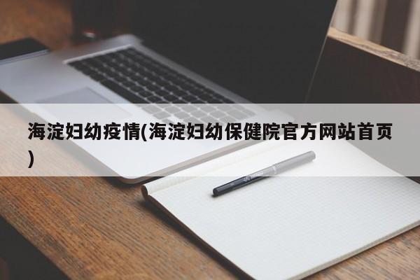 海淀妇幼疫情(海淀妇幼保健院官方网站首页)