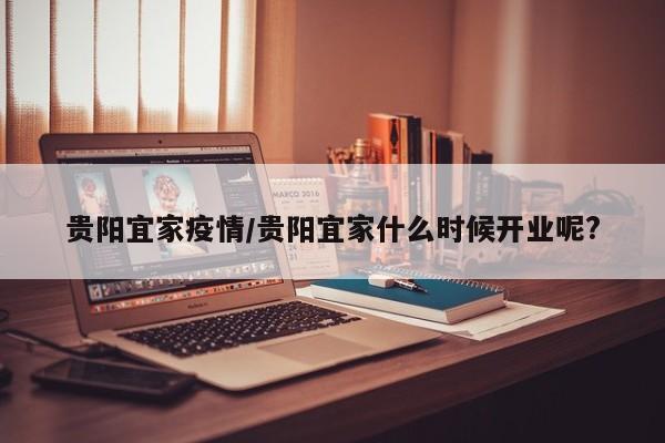 贵阳宜家疫情/贵阳宜家什么时候开业呢?
