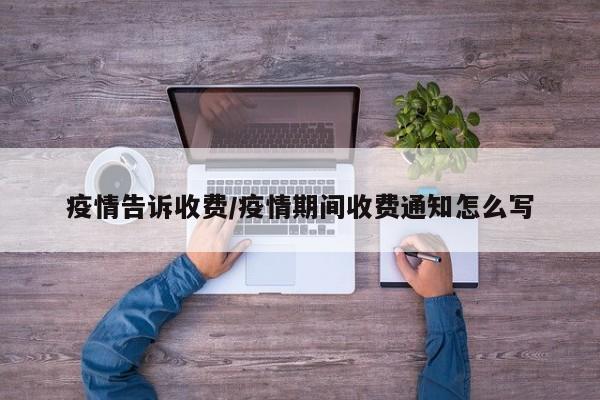 疫情告诉收费/疫情期间收费通知怎么写