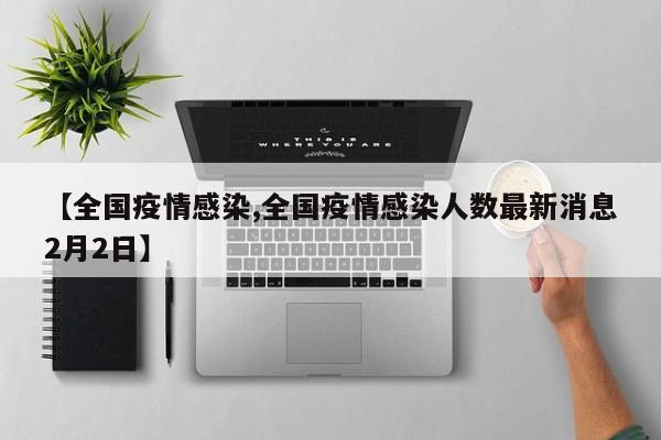【全国疫情感染,全国疫情感染人数最新消息2月2日】