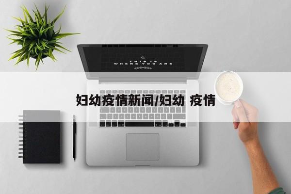 妇幼疫情新闻/妇幼 疫情