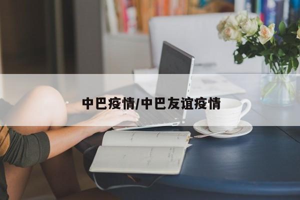 中巴疫情/中巴友谊疫情