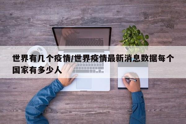 世界有几个疫情/世界疫情最新消息数据每个国家有多少人