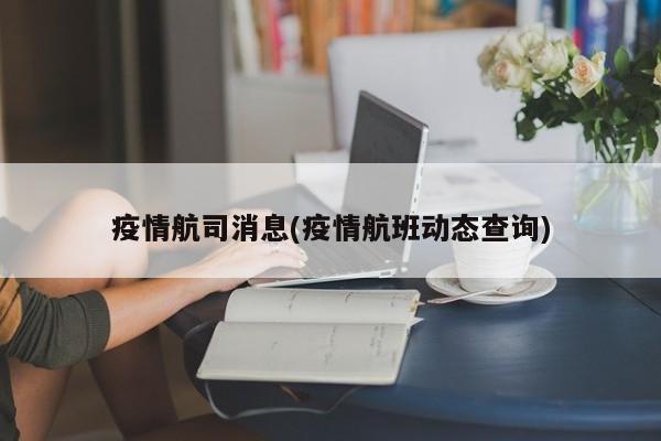 疫情航司消息(疫情航班动态查询)