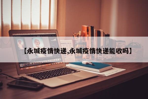 【永城疫情快递,永城疫情快递能收吗】