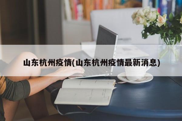 山东杭州疫情(山东杭州疫情最新消息)