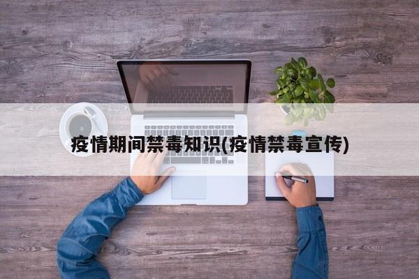 疫情期间禁毒知识(疫情禁毒宣传)
