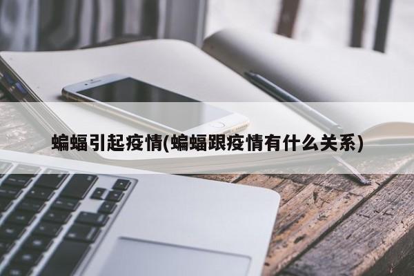 蝙蝠引起疫情(蝙蝠跟疫情有什么关系)