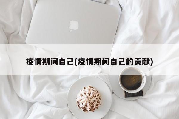 疫情期间自己(疫情期间自己的贡献)
