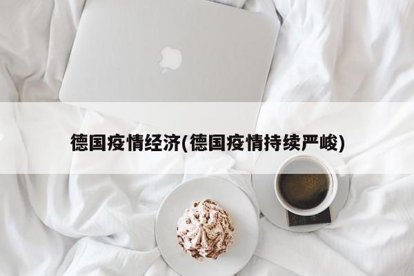 德国疫情经济(德国疫情持续严峻)