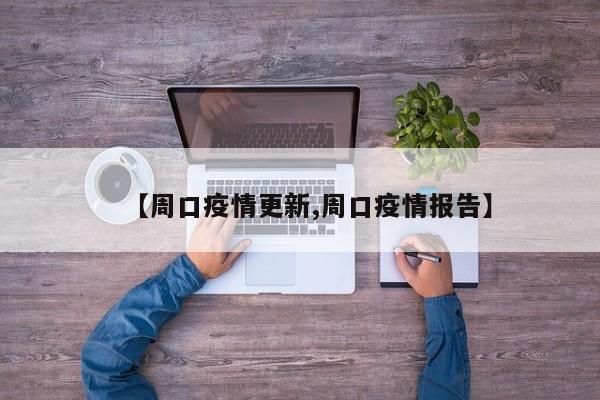 【周口疫情更新,周口疫情报告】