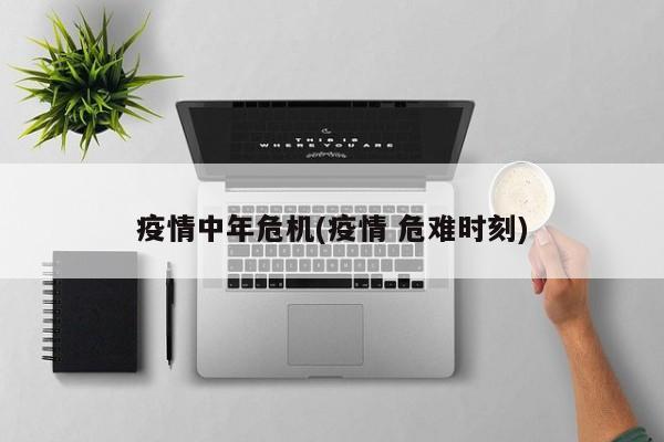 疫情中年危机(疫情 危难时刻)