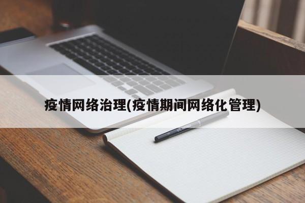 疫情网络治理(疫情期间网络化管理)